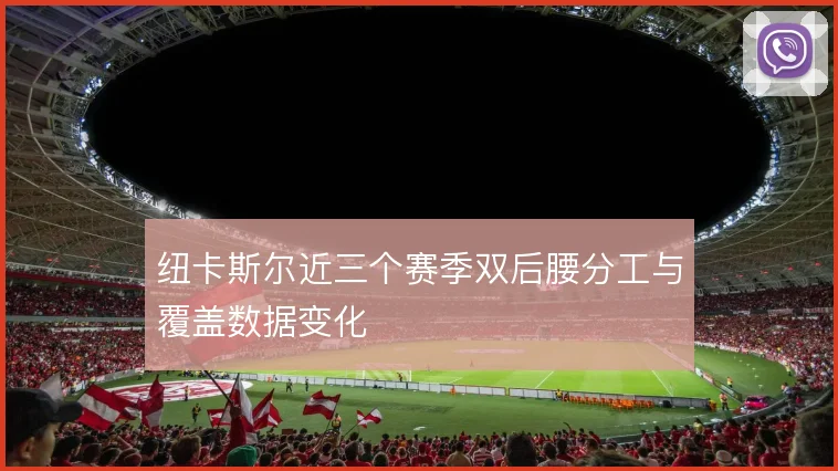 纽卡斯尔近三个赛季双后腰分工与覆盖数据变化
