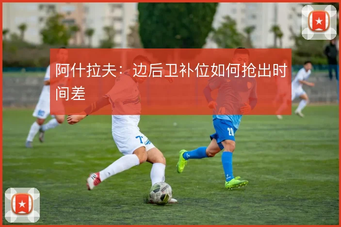 阿什拉夫:边后卫补位如何抢出时间差