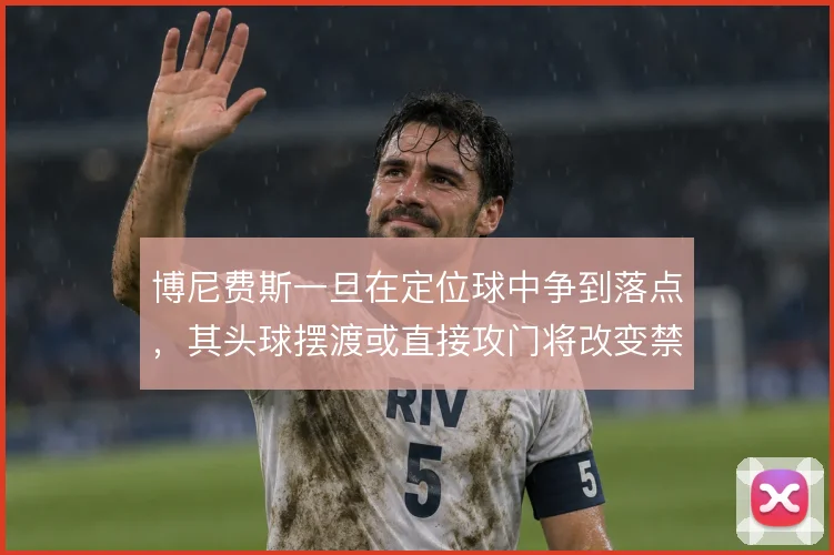 博尼费斯一旦在定位球中争到落点,其头球摆渡或直接攻门将改变禁区威胁