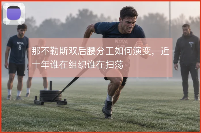 那不勒斯双后腰分工如何演变,近十年谁在组织谁在扫荡