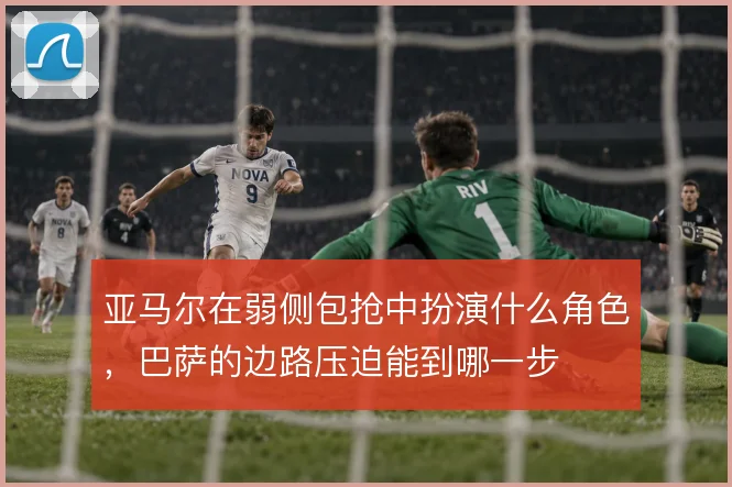 亚马尔在弱侧包抢中扮演什么角色，巴萨的边路压迫能到哪一步
