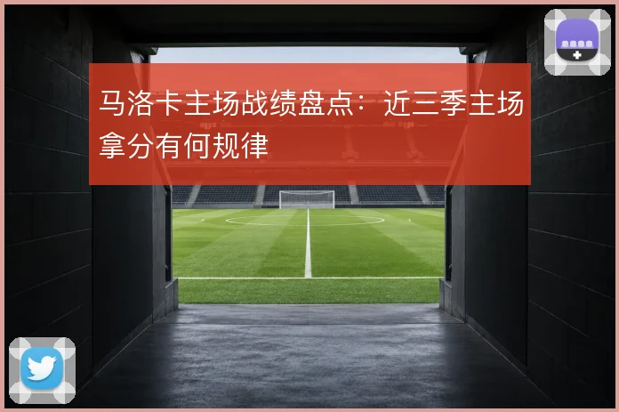 马洛卡主场战绩盘点：近三季主场拿分有何规律