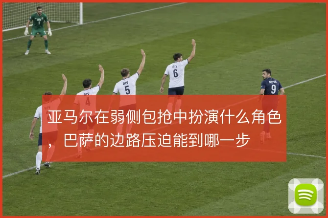 亚马尔在弱侧包抢中扮演什么角色，巴萨的边路压迫能到哪一步