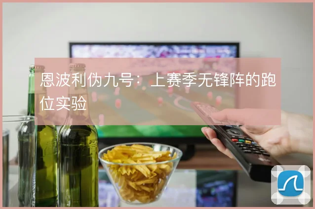 恩波利伪九号:上赛季无锋阵的跑位实验