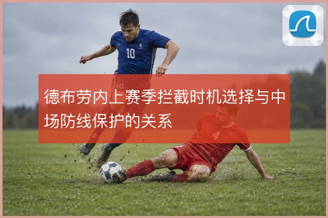 德布劳内上赛季拦截时机选择与中场防线保护的关系