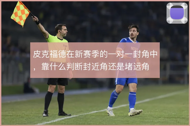 皮克福德在新赛季的一对一封角中,靠什么判断封近角还是堵远角