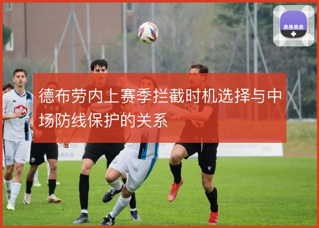 德布劳内上赛季拦截时机选择与中场防线保护的关系