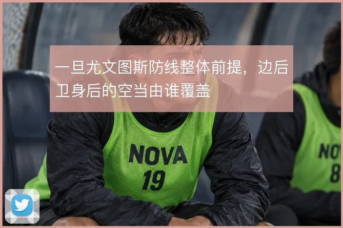 一旦尤文图斯防线整体前提,边后卫身后的空当由谁覆盖