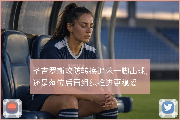 圣吉罗斯攻防转换追求一脚出球，还是落位后再组织推进更稳妥