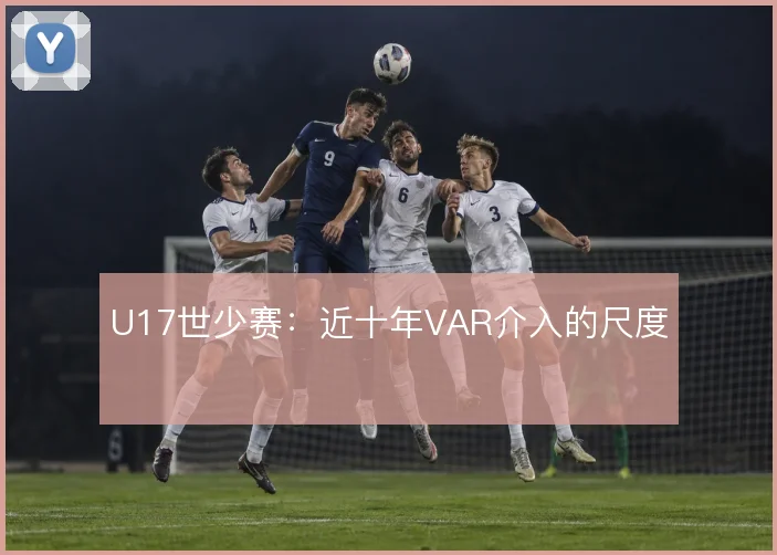 U17世少赛:近十年VAR介入的尺度