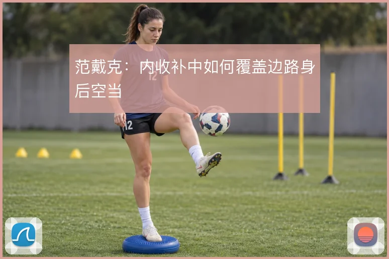 范戴克：内收补中如何覆盖边路身后空当