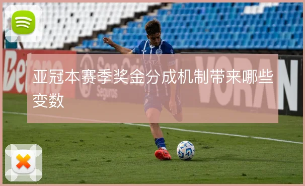 亚冠本赛季奖金分成机制带来哪些变数