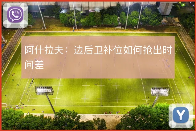 阿什拉夫:边后卫补位如何抢出时间差