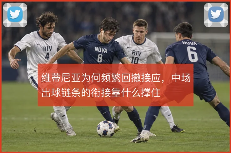 维蒂尼亚为何频繁回撤接应,中场出球链条的衔接靠什么撑住