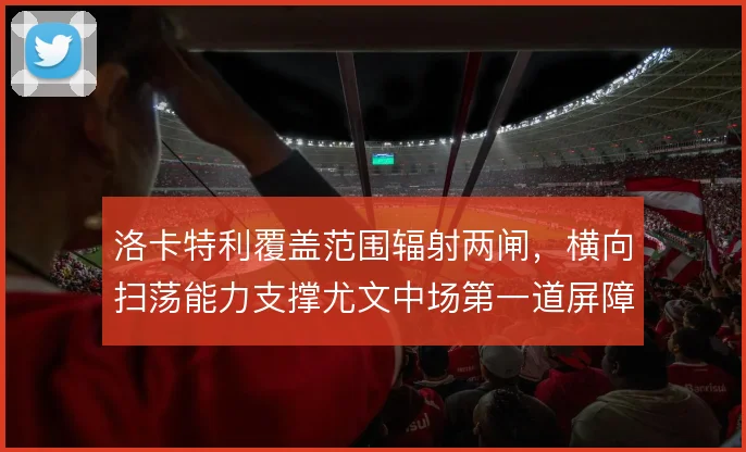 洛卡特利覆盖范围辐射两闸，横向扫荡能力支撑尤文中场第一道屏障