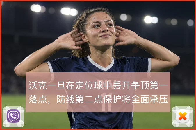 沃克一旦在定位球中丢开争顶第一落点,防线第二点保护将全面承压