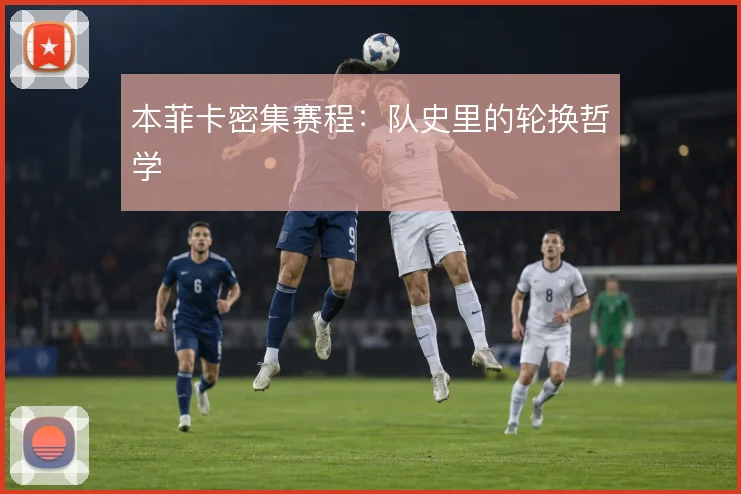 本菲卡密集赛程:队史里的轮换哲学