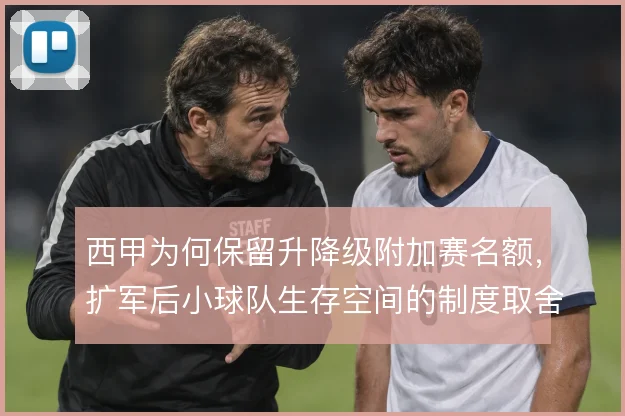 西甲为何保留升降级附加赛名额，扩军后小球队生存空间的制度取舍