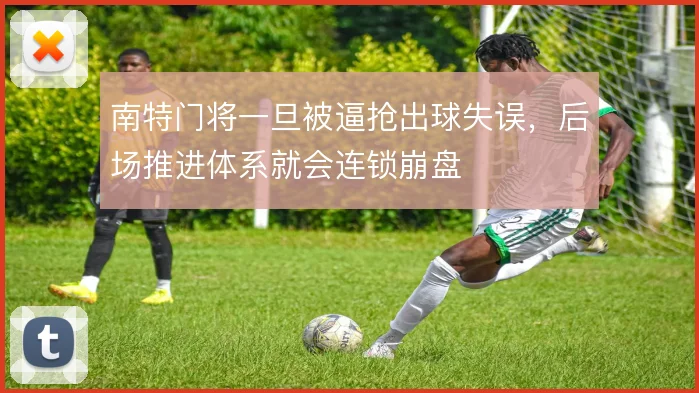 南特门将一旦被逼抢出球失误，后场推进体系就会连锁崩盘