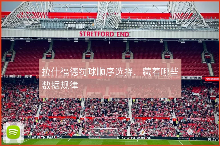 拉什福德罚球顺序选择,藏着哪些数据规律