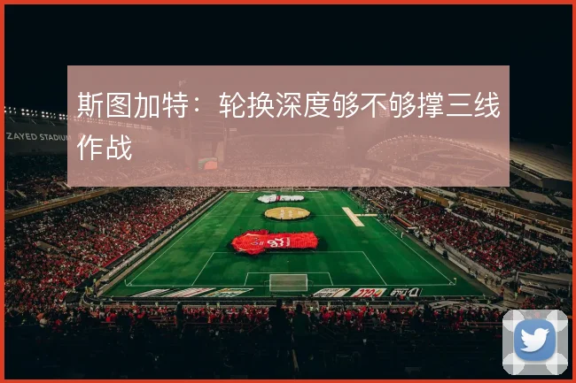 斯图加特:轮换深度够不够撑三线作战