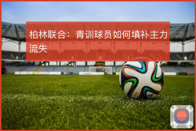 柏林联合:青训球员如何填补主力流失