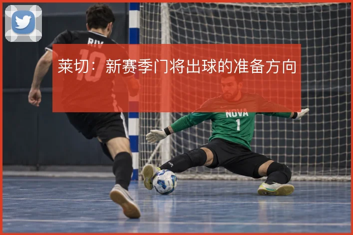 莱切：新赛季门将出球的准备方向