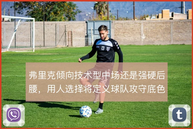 弗里克倾向技术型中场还是强硬后腰，用人选择将定义球队攻守底色