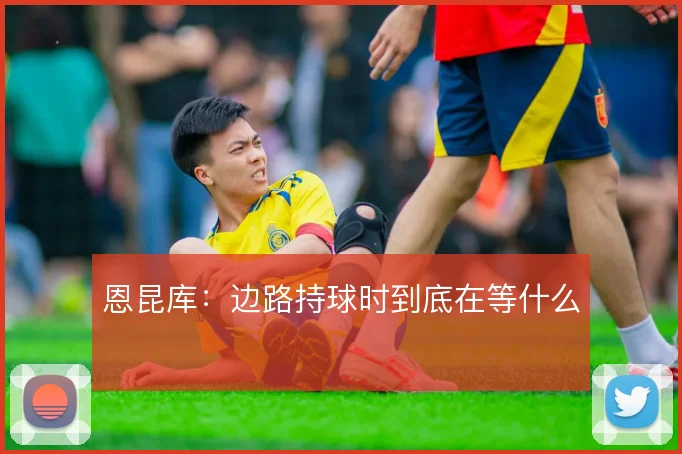 恩昆库：边路持球时到底在等什么