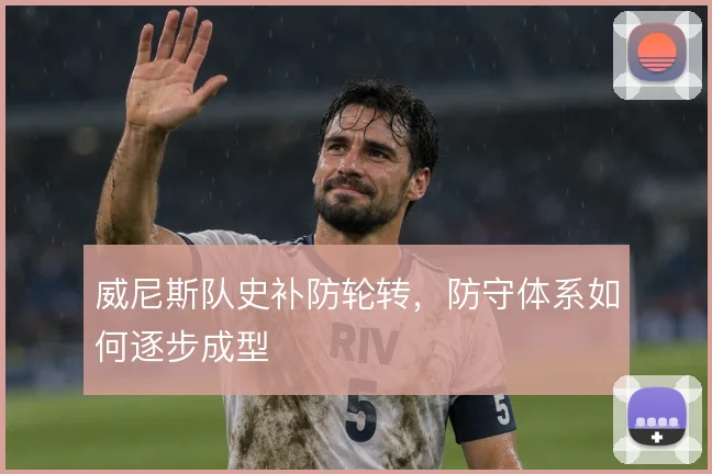威尼斯队史补防轮转，防守体系如何逐步成型