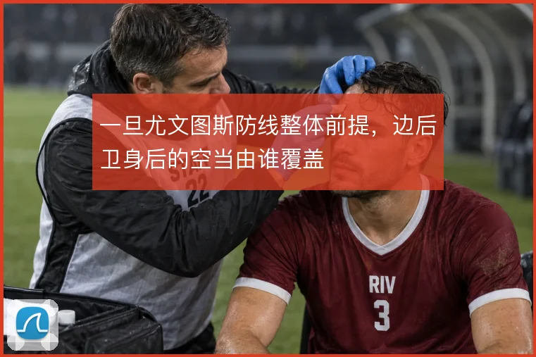 一旦尤文图斯防线整体前提,边后卫身后的空当由谁覆盖