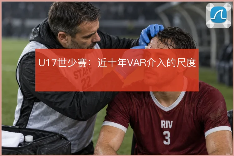 U17世少赛:近十年VAR介入的尺度